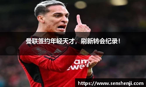 曼联签约年轻天才，刷新转会纪录！