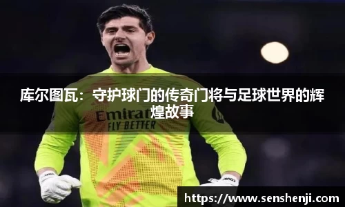 库尔图瓦：守护球门的传奇门将与足球世界的辉煌故事
